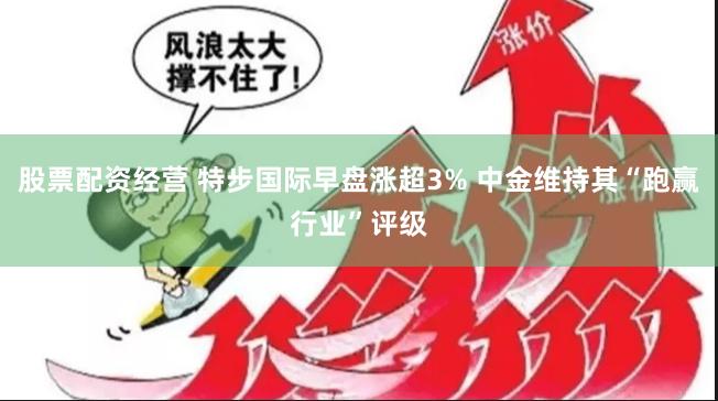 股票配资经营 特步国际早盘涨超3% 中金维持其“跑赢行业”评级