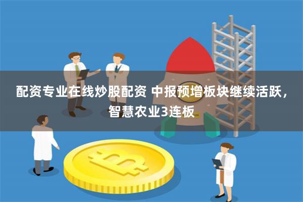 配资专业在线炒股配资 中报预增板块继续活跃，智慧农业3连板