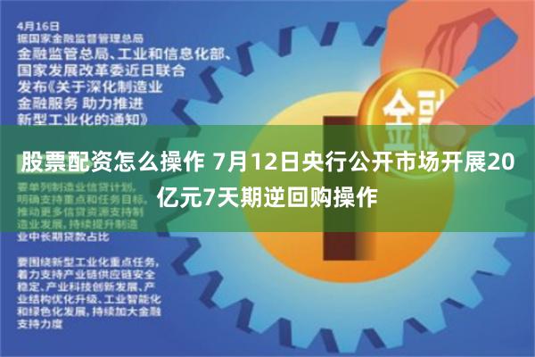 股票配资怎么操作 7月12日央行公开市场开展20亿元7天期逆回购操作