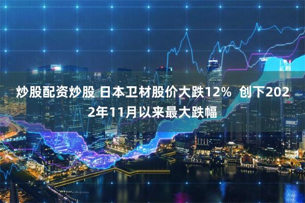 炒股配资炒股 日本卫材股价大跌12%  创下2022年11月以来最大跌幅