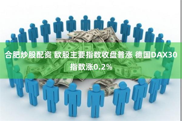 合肥炒股配资 欧股主要指数收盘普涨 德国DAX30指数涨0.2%