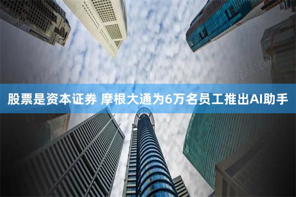 股票是资本证券 摩根大通为6万名员工推出AI助手