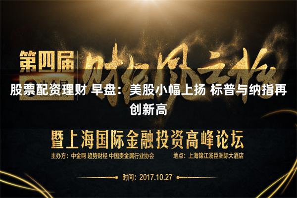 股票配资理财 早盘：美股小幅上扬 标普与纳指再创新高