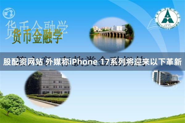 股配资网站 外媒称iPhone 17系列将迎来以下革新