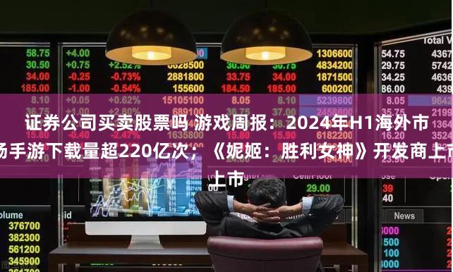 证券公司买卖股票吗 游戏周报：2024年H1海外市场手游下载量超220亿次；《妮姬：胜利女神》开发商上市