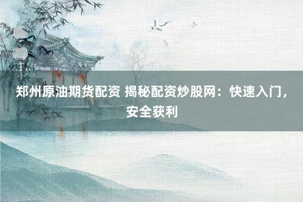 郑州原油期货配资 揭秘配资炒股网：快速入门，安全获利