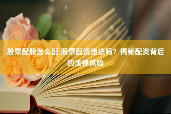 股票配股怎么配 股票配资违法吗？揭秘配资背后的法律风险