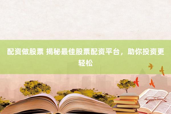 配资做股票 揭秘最佳股票配资平台，助你投资更轻松