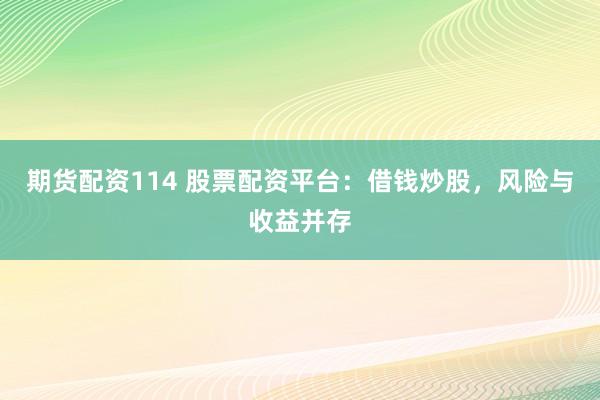 期货配资114 股票配资平台：借钱炒股，风险与收益并存
