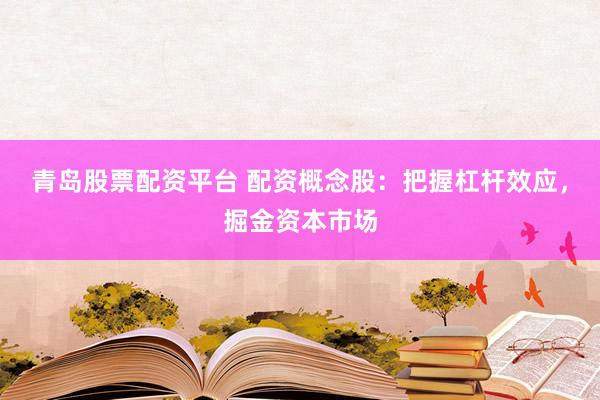 青岛股票配资平台 配资概念股：把握杠杆效应，掘金资本市场