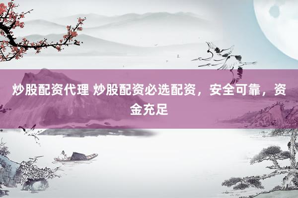 炒股配资代理 炒股配资必选配资，安全可靠，资金充足