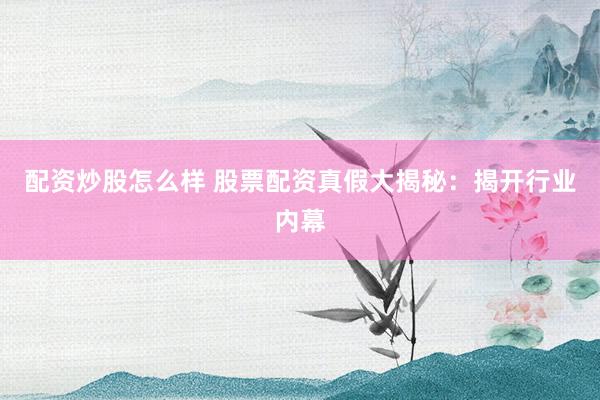 配资炒股怎么样 股票配资真假大揭秘：揭开行业内幕