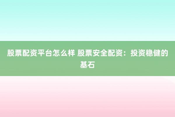 股票配资平台怎么样 股票安全配资：投资稳健的基石