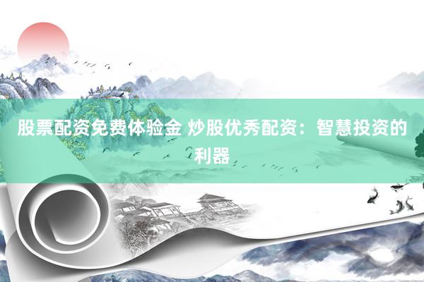 股票配资免费体验金 炒股优秀配资：智慧投资的利器