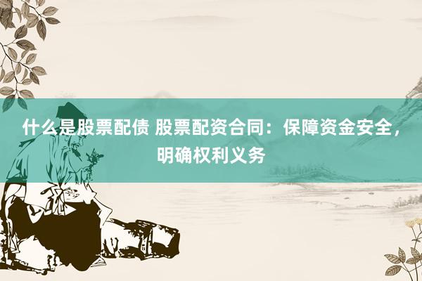 什么是股票配债 股票配资合同：保障资金安全，明确权利义务