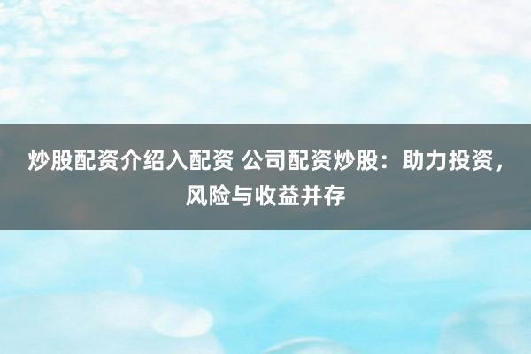 炒股配资介绍入配资 公司配资炒股：助力投资，风险与收益并存