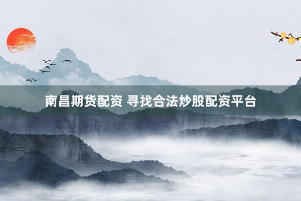 南昌期货配资 寻找合法炒股配资平台