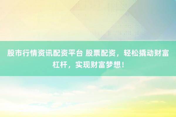股市行情资讯配资平台 股票配资，轻松撬动财富杠杆，实现财富梦想！